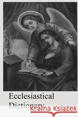 Ecclesiastical Dictionary: Containing In Concise Form, Information Upon Ecclesiastical, Biblical, Archaeological, And Historical Subjects Hermenegild Tosf, Brother 9781547200061 Createspace Independent Publishing Platform
