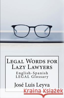 Legal Words for Lazy Lawyers: English-Spanish LEGAL Glossary Leyva, Jose Luis 9781547202539 Createspace Independent Publishing Platform