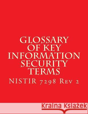 NISTIR 7298 r2 Glossary of Key Information Security Terms: NISTIR 7298 r2 National Institute of Standards and Tech 9781547202560 Createspace Independent Publishing Platform