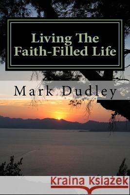 Living The Faith-Filled Life Dudley, Mark 9781547202805 Createspace Independent Publishing Platform