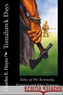 Tomahawk Days: Tales of the Kentucky, Virginia and Ohio Frontier MR Charles E. Hayes 9781547204106 Createspace Independent Publishing Platform