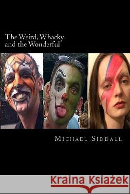 The Weird, Whacky and the Wonderful Michael John Siddall 9781547208265 Createspace Independent Publishing Platform