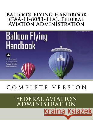 Balloon Flying Handbook (FAA-H-8083-11A). Federal Aviation Administration Administration, Federal Aviation 9781547208876 Createspace Independent Publishing Platform