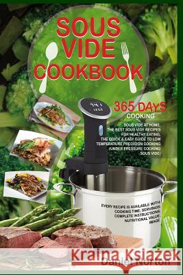 Sous Vide Cookbook: 365 Days Cooking Sous Vide at Home, The Best Sous Vide Recipes for Healthy Eating, The Quick & Easy Guide to Low Tempe Norton, Daniel 9781547214037 Createspace Independent Publishing Platform