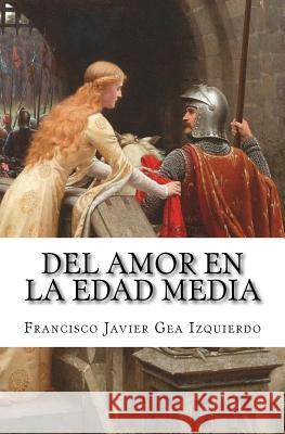 Del amor en la Edad Media Francisco Javier Gea Izquierdo 9781547215690 Createspace Independent Publishing Platform