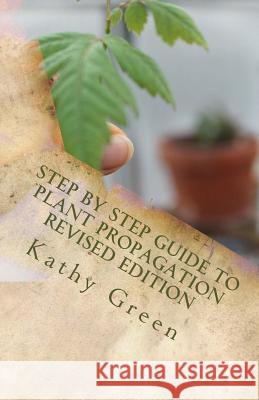 Step by Step Guide to Plant Propagation Revised Edition Kathy Green 9781547216895 Createspace Independent Publishing Platform