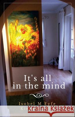 It's All in the Mind Mrs Isobel M. Fyfe MS Kiera R. Fyfe 9781547217366 Createspace Independent Publishing Platform