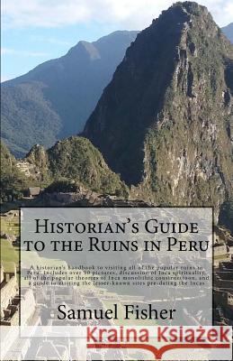 Historian's Guide to the Ruins in Peru Samuel Fisher 9781547219759 Createspace Independent Publishing Platform