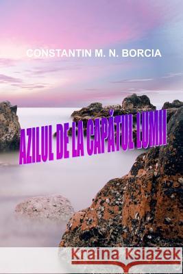 Azilul de la Capatul Lumii: Fictiune Constantin M. N. Borcia 9781547220052