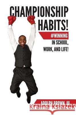 Championship Habits: #Winning in School, Work, and Life! Brown III, Adolph 9781547220632 Createspace Independent Publishing Platform