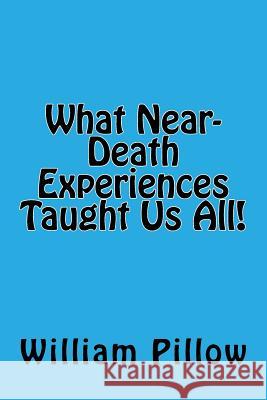 What Near-Death Experiences Taught Us All! Jr. William F. Pillow 9781547220762