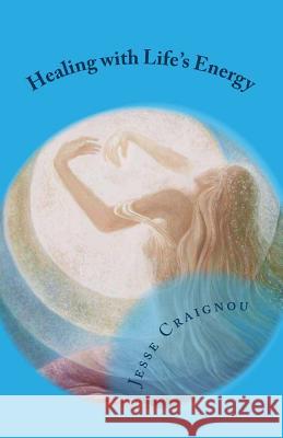 Healing with Life's Energy Jesse Craignou 9781547221363 Createspace Independent Publishing Platform