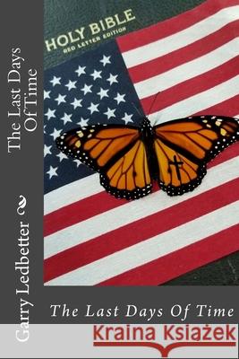 The Last Days Of Time Ledbetter, Garry D. 9781547226825 Createspace Independent Publishing Platform