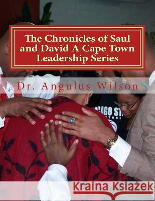 The Chronicles of Saul and David A Cape Town Leadership Series: Biblical Sermons for Pastors Angulus D. Wilso 9781547227129 Createspace Independent Publishing Platform
