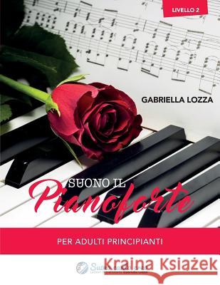 Suono il pianoforte livello 2: Per adulti principianti Lozza, Gabriella 9781547228690 Createspace Independent Publishing Platform