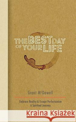 The Best Day of Your Life: Embrace Reality, Escape Perfectionism. A Spiritual Journey McDowell, Grant 9781547231874