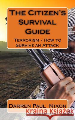 The Citizen's Survival Guide: Terrorism - How to Survive an Attack Mr Darren Paul Nixon 9781547232765