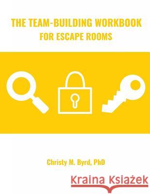 The Team-Building Workbook for Escape Rooms Christy M. Byrd 9781547233113