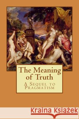 The Meaning of Truth: A Sequel to Pragmatism Alba Longa William James 9781547236923 Createspace Independent Publishing Platform