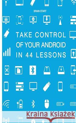 Take control of your Android in 44 lessons Start, Brain 9781547243853