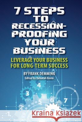 7 Steps to Recession-Proofing Your Business: Leverage Your Business for Long-Term Success Frank Demming Deborah Kevin 9781547245086