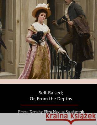 Self-Raised; Or, From the Depths Southworth, Emma Dorothy Eliza Nevitte 9781547246113 Createspace Independent Publishing Platform