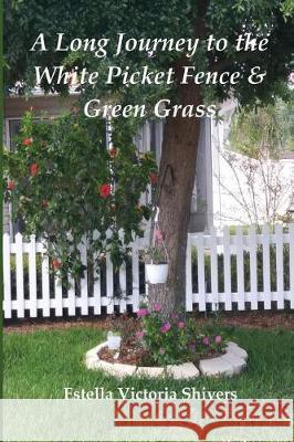 A Long Journey to the White Picket Fence & Green Grass Estella Victoria Frederick Shivers 9781547246311
