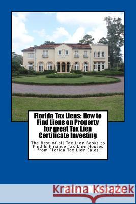 Florida Tax Liens: How to Find Liens on Property for great Tax Lien Certificate Investing: The Best of all Tax Lien Books to Find & Finance Tax Lien Houses from Florida Tax Lien Sales Brian Mahoney 9781547247066 Createspace Independent Publishing Platform