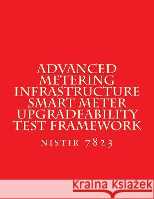NISTIR 7823 Advanced Metering Infrastructure Smart Meter Upgradeability Test Fra: nistir 7823 National Institute of Standards and Tech 9781547252763 Createspace Independent Publishing Platform