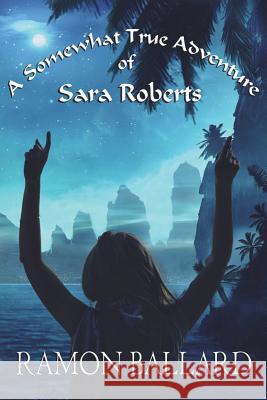 A Somewhat True Adventure of Sara Roberts Ramon Ballard 9781547254484