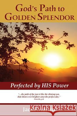 God's Path to GOLDEN SPLENDOR: Perfected by HIS Power Martin, Jacki 9781547255849