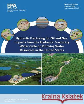Hydraulic Fracturing for Oil and Gas: Impacts from the Hydraulic Fracturing Water Cycle on Drinking Water Resources in the United States U. S. Environmental Protection Agency 9781547257638 Createspace Independent Publishing Platform