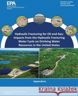 Hydraulic Fracturing for Oil and Gas: Impacts from the Hydraulic Fracturing Water Cycle on Drinking Water Resources in the United States: Appendices U. S. Environmental Protection Agency 9781547257966 Createspace Independent Publishing Platform