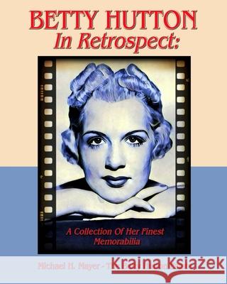 BETTY HUTTON In Retrospect: A Collection Of Her Finest Memorabilia Mayer, Michael H. 9781547258581