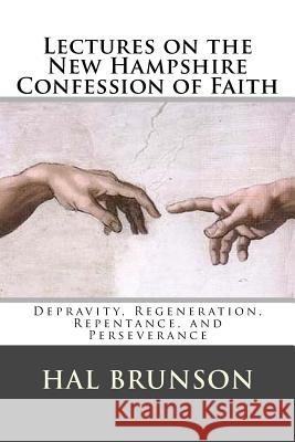 Lectures on the New Hampshire Confession of Faith: Depravity, Regeneration, Repentance, and Perseverance Hal Brunso Dr Charley Holmes Micnelangelo 9781547260669 Createspace Independent Publishing Platform