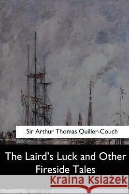 The Laird's Luck and Other Fireside Tales Sir Arthur Thomas Quiller-Couch 9781547260997 Createspace Independent Publishing Platform