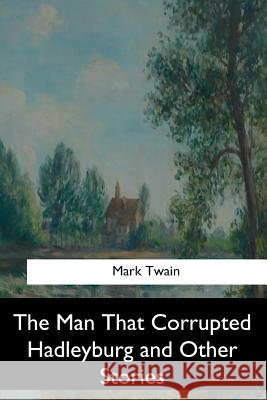 The Man That Corrupted Hadleyburg and Other Stories Mark Twain 9781547261147 Createspace Independent Publishing Platform