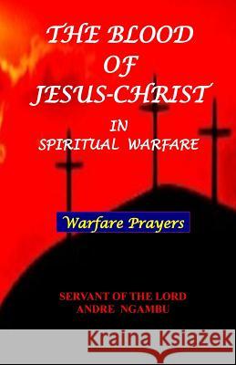 The Blood of Jesus Christ: in Spiritual Warfare Ngambu, Andre 9781547262700 Createspace Independent Publishing Platform