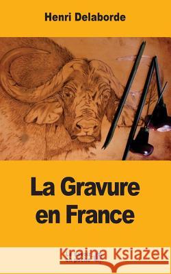La Gravure en France Delaborde, Henri 9781547265299 Createspace Independent Publishing Platform