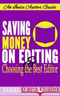 Saving Money on Editing & Choosing the Best Editor: An Indie Author Guide Janell E. Robisch 9781547269648 Createspace Independent Publishing Platform