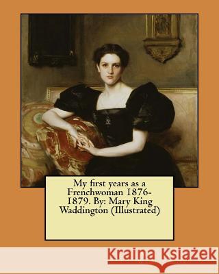 My first years as a Frenchwoman 1876-1879. By: Mary King Waddington (Illustrated) Waddington, Mary King 9781547271757