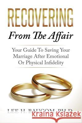 Recovering From The Affair: Your Guide To Saving Your Marriage After Emotional Or Physical Infidelity Baucom Phd, Lee H. 9781547275571 Createspace Independent Publishing Platform