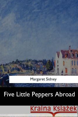 Five Little Peppers Abroad Margaret Sidney 9781547276332 Createspace Independent Publishing Platform