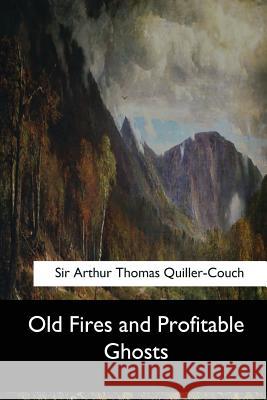 Old Fires and Profitable Ghosts Sir Arthur Thomas Quiller-Couch 9781547276967 Createspace Independent Publishing Platform