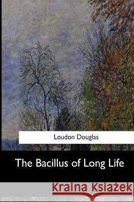 The Bacillus of Long Life Loudon Douglas 9781547278725