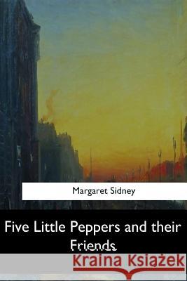 Five Little Peppers and their Friends Sidney, Margaret 9781547279296 Createspace Independent Publishing Platform