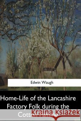 Home-Life of the Lancashire Factory Folk during the Cotton Famine Waugh, Edwin 9781547279463