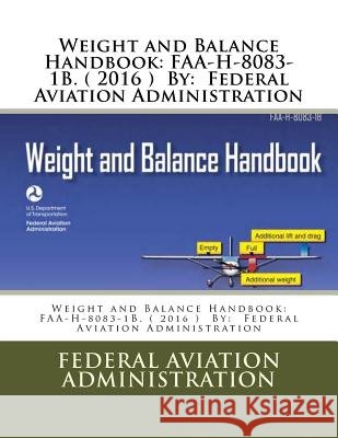 Weight and Balance Handbook: FAA-H-8083-1B. ( 2016 ) By: Federal Aviation Administration Administration, Federal Aviation 9781547282784