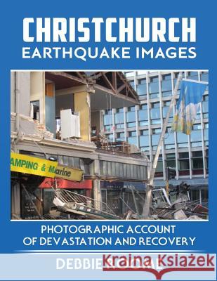 Christchurch Earthquake Images: A Photographic Account of Devastation and Recovery Debbie Roome 9781547282944 Createspace Independent Publishing Platform