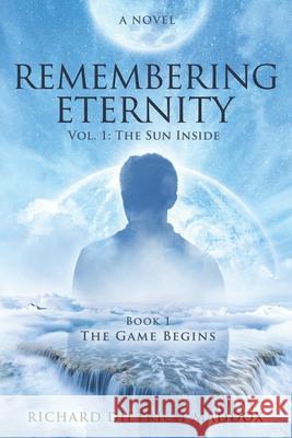 Remembering Eternity: Volume 1: The Sun Inside: Book 1 The Game Begins Maddox, Richard Dietrich 9781547284238 Createspace Independent Publishing Platform